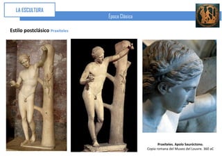 LA ESCULTURA
                                Época Clásica

Estilo postclásico Praxíteles




                                                       Praxíteles. Apolo Sauróctono.
                                                Copia romana del Museo del Louvre. 360 aC
 