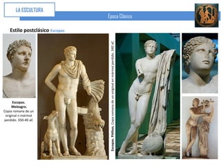 LA ESCULTURA
                                Época Clásica

   Estilo postclásico Escopas




                                 Escopas. Póthos. Copa romana de un original en mármol perdido. 340 aC
      Escopas.
     Meleagro.
Copia romana de un
 original n mármol
perdido. 350-40 aC
 