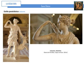LA ESCULTURA
                              Época Clásica

Estilo postclásico Leócares




                                            Leocares. Artemisa.
                                  Diana de Versalles. Copia romana. 330 aC
 