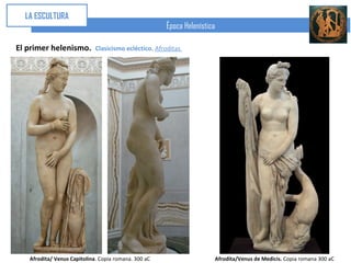 LA ESCULTURA
                                                      Época Helenística

El primer helenismo.         Clasicismo ecléctico. Afroditas




   Afrodita/ Venus Capitolina. Copia romana. 300 aC                   Afrodita/Venus de Medicis. Copia romana 300 aC
 