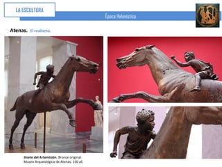 LA ESCULTURA
                                               Época Helenística

Atenas.   El realismo.




     Jinete del Artemisión. Bronce original.
     Museo Arqueológico de Atenas. 150 aC
 