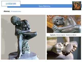 LA ESCULTURA
                            Época Helenística

Atenas.   El neoaticismo.




                                            Espinario. Bronce original . Posterior al 200 aC
 