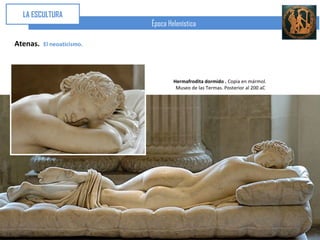 LA ESCULTURA
                            Época Helenística

Atenas.   El neoaticismo.




                                    Hermafrodita dormido . Copia en mármol.
                                     Museo de las Termas. Posterior al 200 aC
 