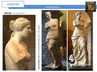 Atenas.
                                                                                                     LA ESCULTURA


                                                                   El neoaticismo.




Venus de Milo. Original en mármol. Museo del Louvre. 125 -100 aC
                                                                                     Época Helenística
 