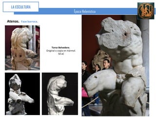 LA ESCULTURA
                                                   Época Helenística

Atenas.   Fase barroca.




                               Torso Belvedere.
                          Original o copia en mármol.
                                      50 aC
 
