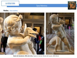 LA ESCULTURA
                                                        Época Helenística

Rodas.   Fase realista.




               Boeto de Calcedonia. Niño de la Oca. Copia en mármol. Museo del Louvre. 200-150 aC
 
