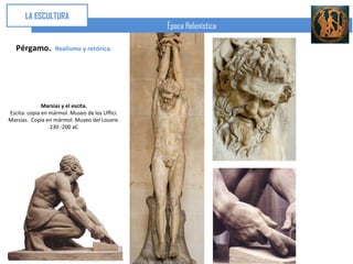 LA ESCULTURA
                                                Época Helenística

   Pérgamo.       Realismo y retórica.




              Marsias y el escita.
Escita: copia en mármol. Museo de los Uffici.
Marsias. Copia en mármol. Museo del Louvre.
                 230 -200 aC
 