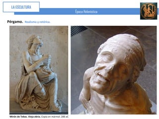 LA ESCULTURA
                                                        Época Helenística

Pérgamo.      Realismo y retórica.




 Mirón de Tebas. Vieja ebria. Copia en mármol. 200 aC
 