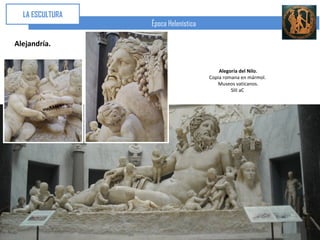 LA ESCULTURA
                 Época Helenística

Alejandría.


                                         Alegoría del Nilo.
                                     Copia romana en mármol.
                                        Museos vaticanos.
                                              SIII aC
 