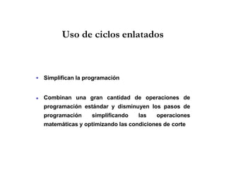 Uso de ciclos enlatados
Simplifican la programación
Combinan una gran cantidad de operaciones de
programación estándar y disminuyen los pasos de
programación simplificando las operaciones
matemáticas y optimizando las condiciones de corte
 