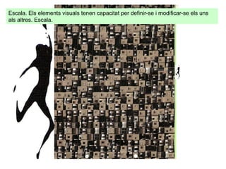 Escala. Els elements visuals tenen capacitat per definir-se i modificar-se els uns als altres. Escala.  