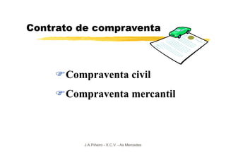 Contrato de compraventa



      Compraventa civil
      Compraventa mercantil



         J.A.Piñeiro - X.C.V. - As Mercedes
 