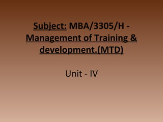 Subject: MBA/3305/H -
Management of Training &
development.(MTD)
Unit - IV
 