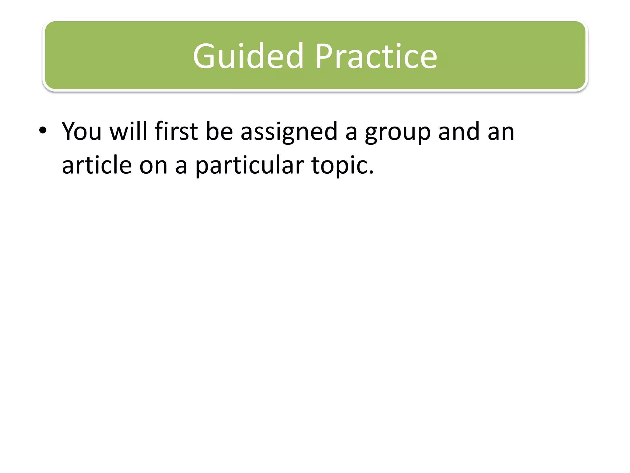 You will first be assigned a group and an article on a particular topic.Guided Practice