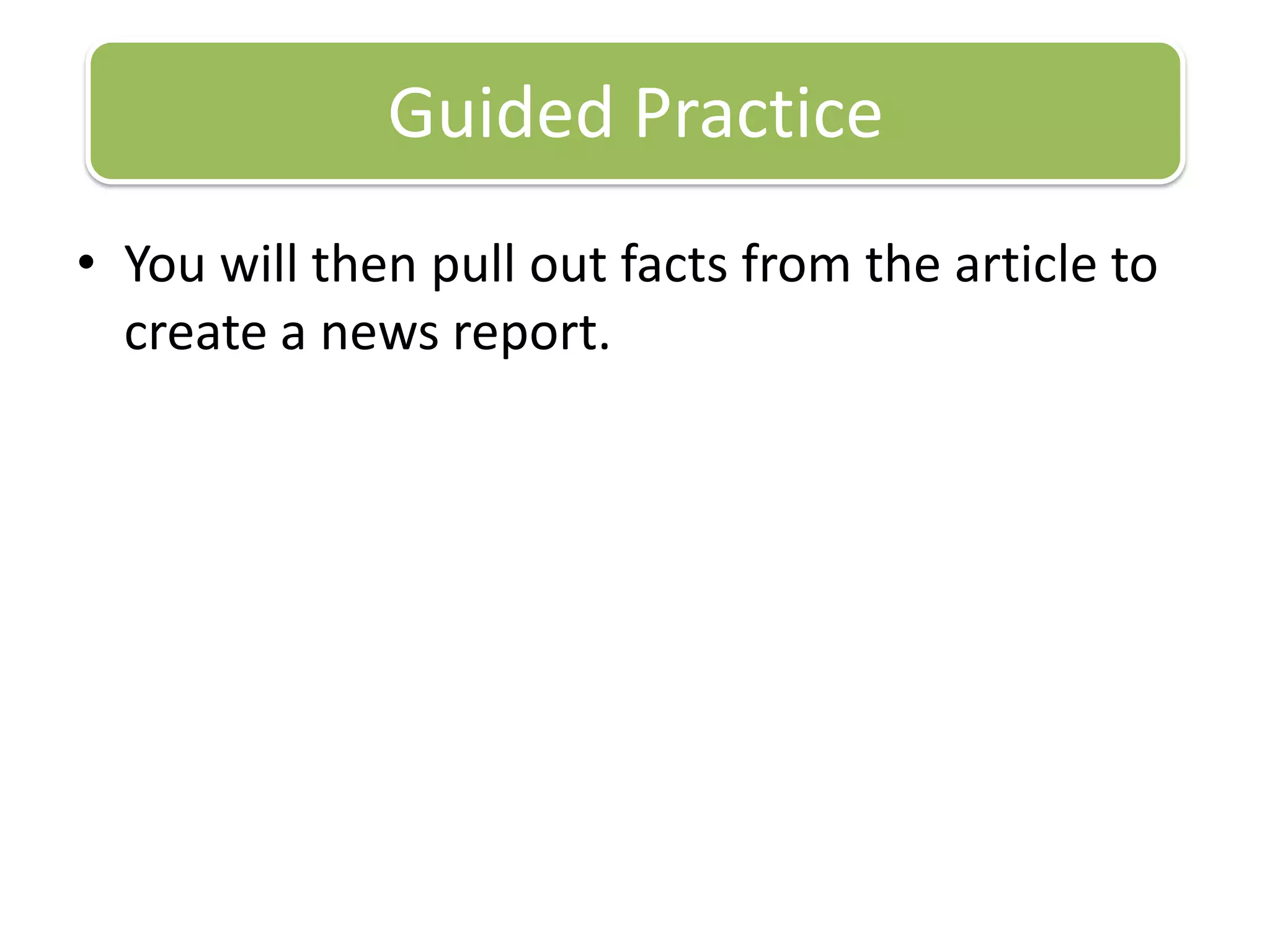 You will then pull out facts from the article to create a news report.Guided Practice