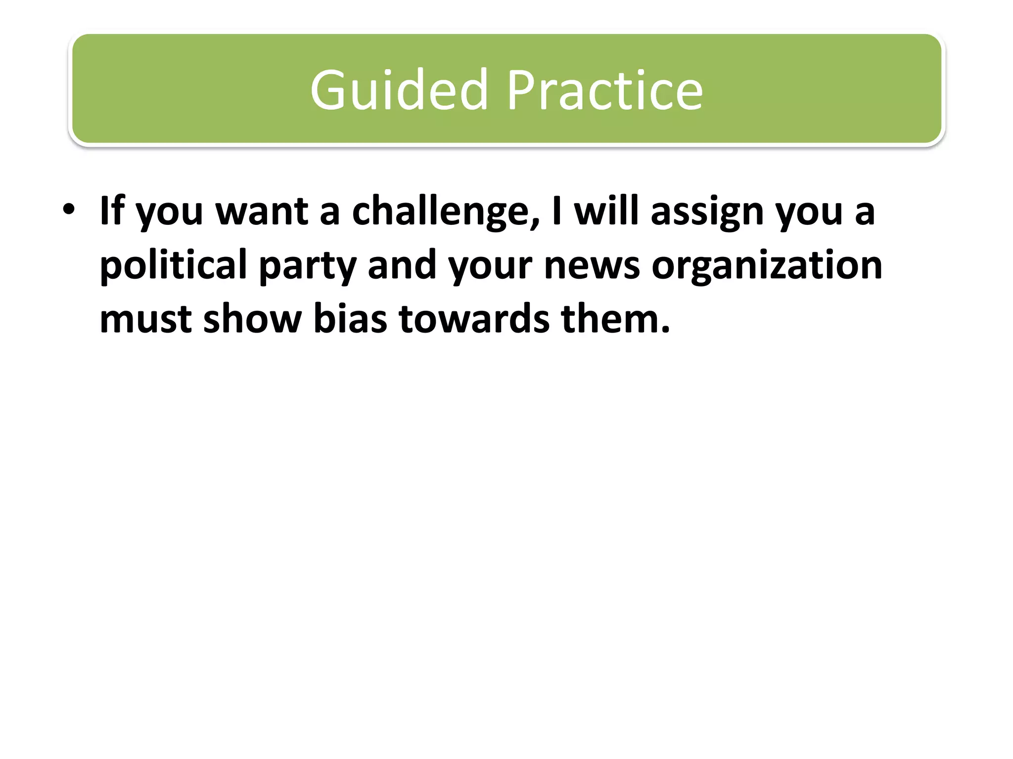 If you want a challenge, I will assign you a political party and your news organization must show bias towards them.Guided Practice