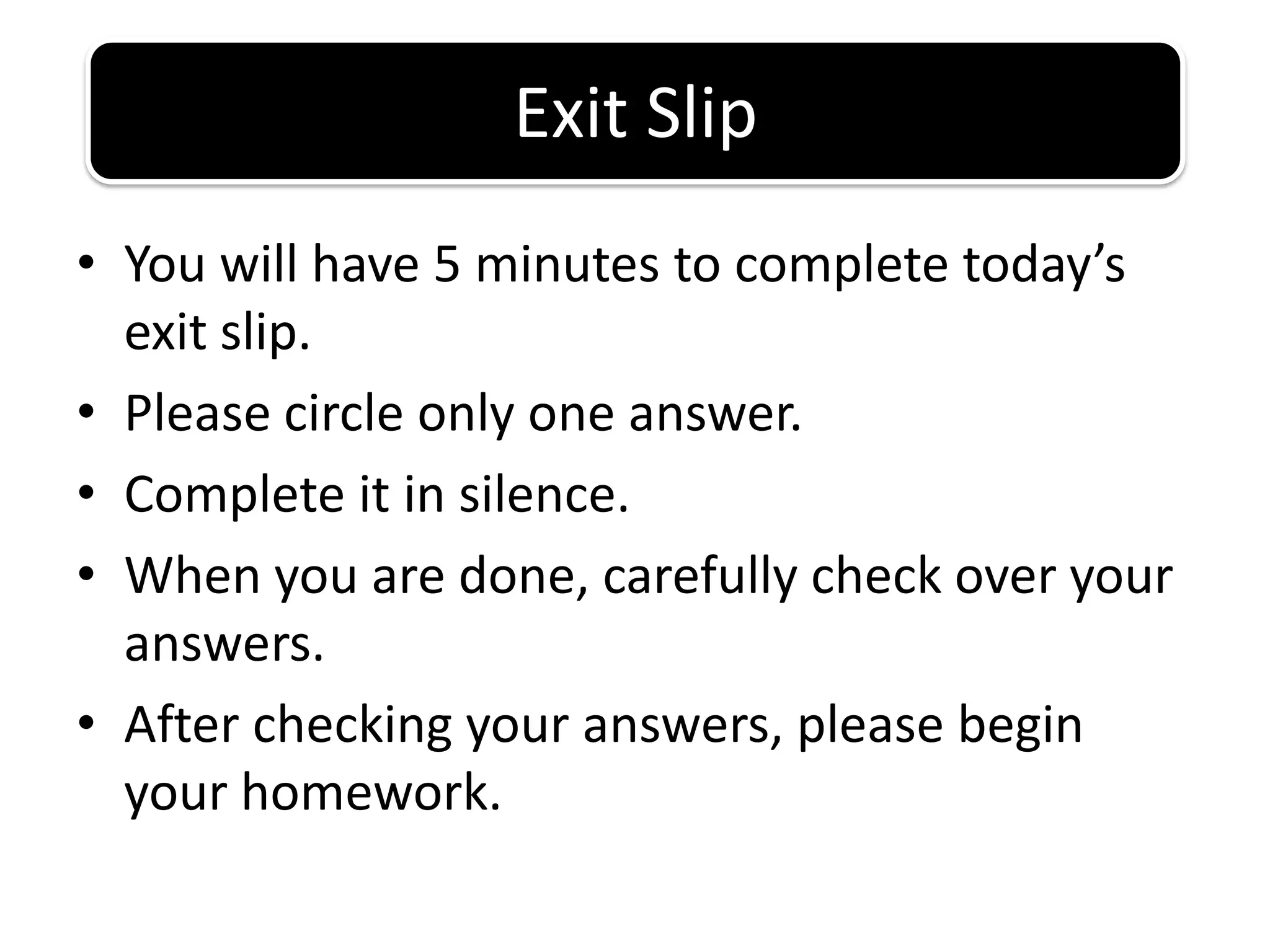You will have 5 minutes to complete today’s exit slip.Please circle only one answer.Complete it in silence.When you are done, carefully check over your answers.After checking your answers, please begin your homework.Exit Slip