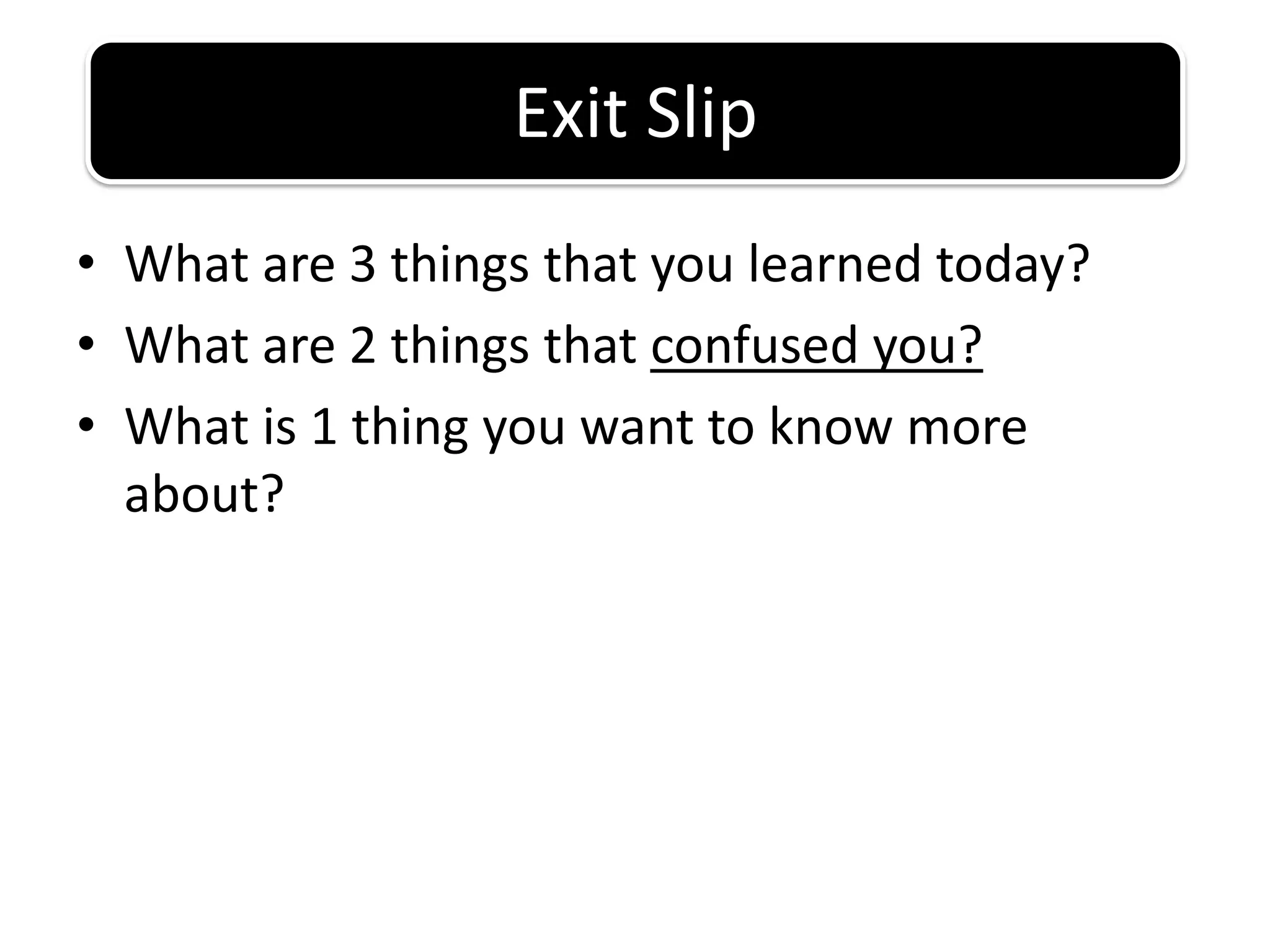 What are 3 things that you learned today?What are 2 things that confused you?What is 1 thing you want to know more about?Exit Slip
