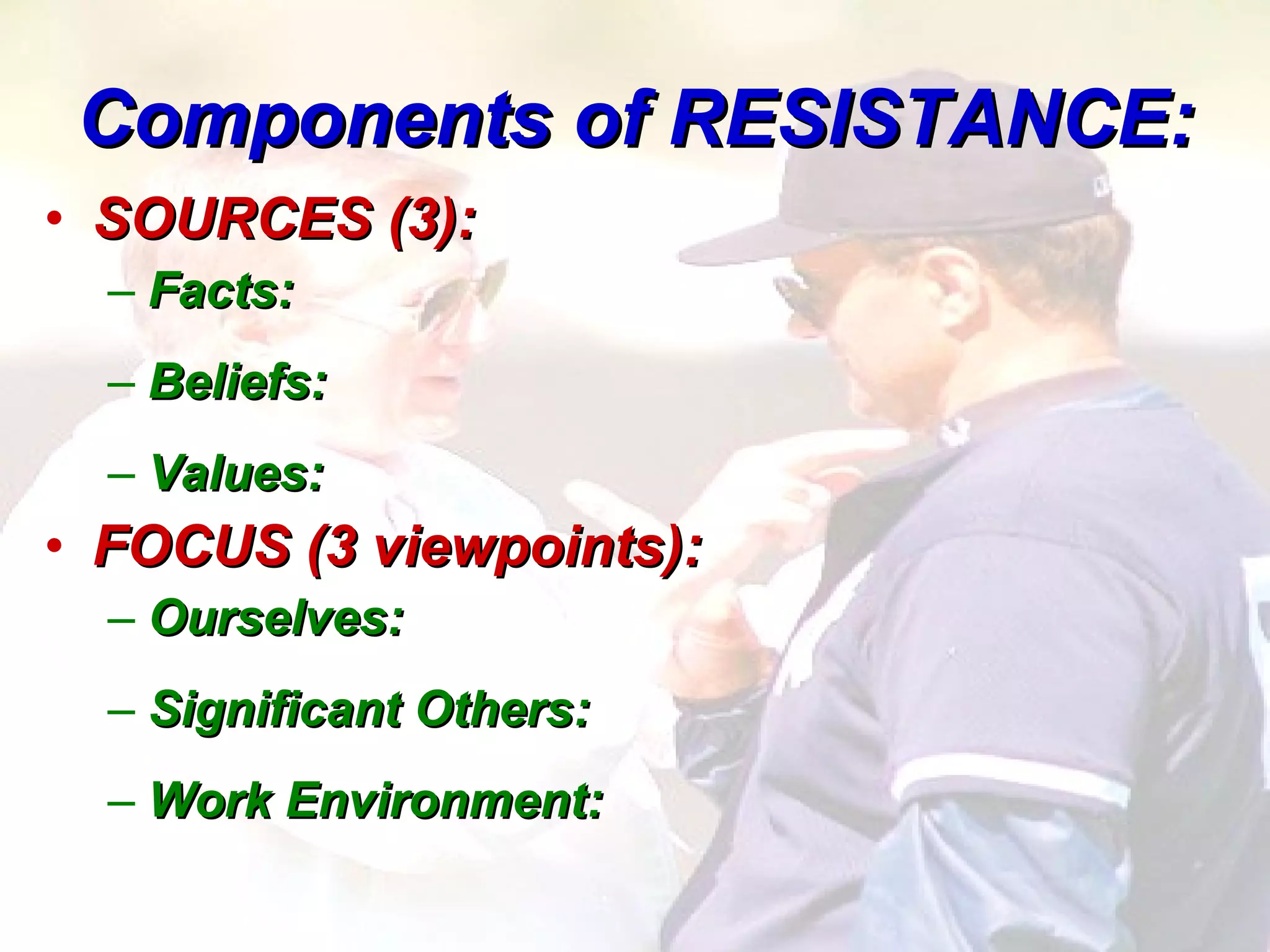 Components of RESISTANCE: SOURCES (3):  Facts: Beliefs: Values: FOCUS (3 viewpoints):  Ourselves: Significant Others: Work Environment: 