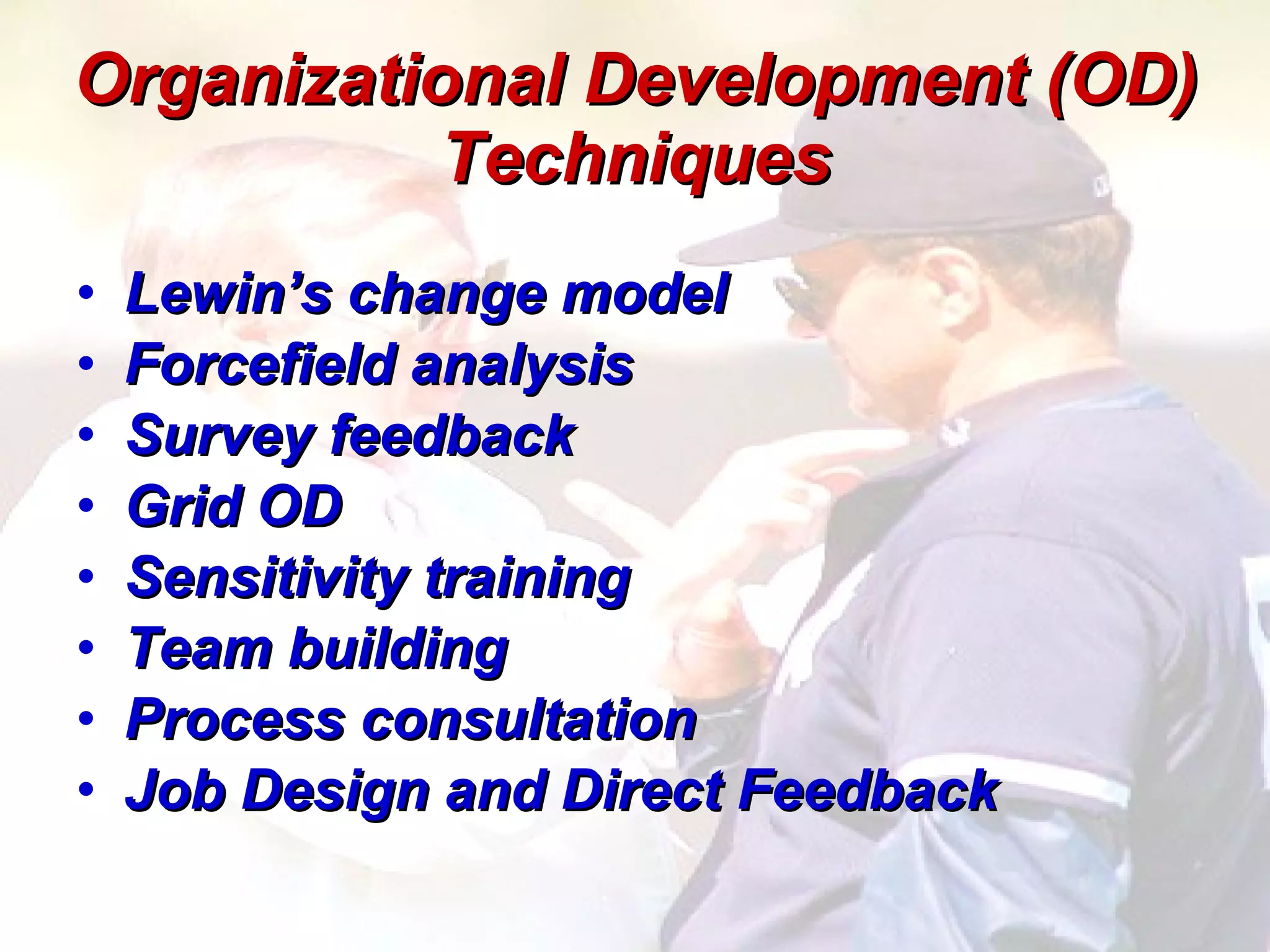 Organizational Development (OD) Techniques Lewin’s change model Forcefield analysis Survey feedback Grid OD Sensitivity training Team building Process consultation Job Design and Direct Feedback 