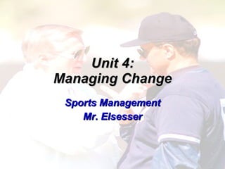 Unit 4: Managing Change Sports Management Mr. Elsesser 