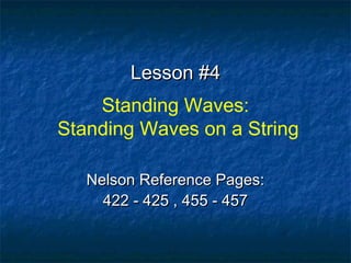 Lesson #4Lesson #4
Standing Waves:
Standing Waves on a String
Nelson Reference Pages:Nelson Reference Pages:
422 - 425 , 455 - 457422 - 425 , 455 - 457
 