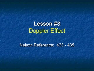 Lesson #8Lesson #8
Doppler Effect
Nelson Reference: 433 - 435Nelson Reference: 433 - 435
 