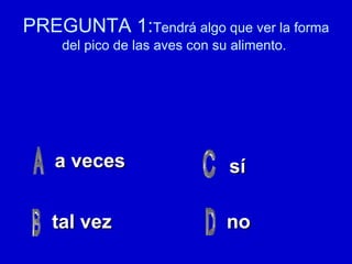 PREGUNTA 1: Tendrá algo que ver la forma del pico de las aves con su alimento.  a veces tal vez no sí 