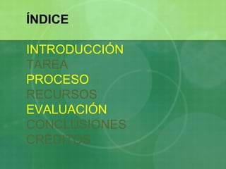 ÍNDICE INTRODUCCIÓN TAREA PROCESO RECURSOS EVALUACIÓN CONCLUSIONES CRÉDITOS 