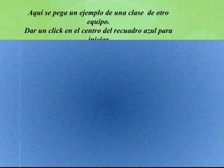 Aquí se pega un ejemplo de una clase  de otro equipo. Dar un click en el centro del recuadro azul para iniciar Lo anexo, porque viene en un programa de Window Movie Maker 