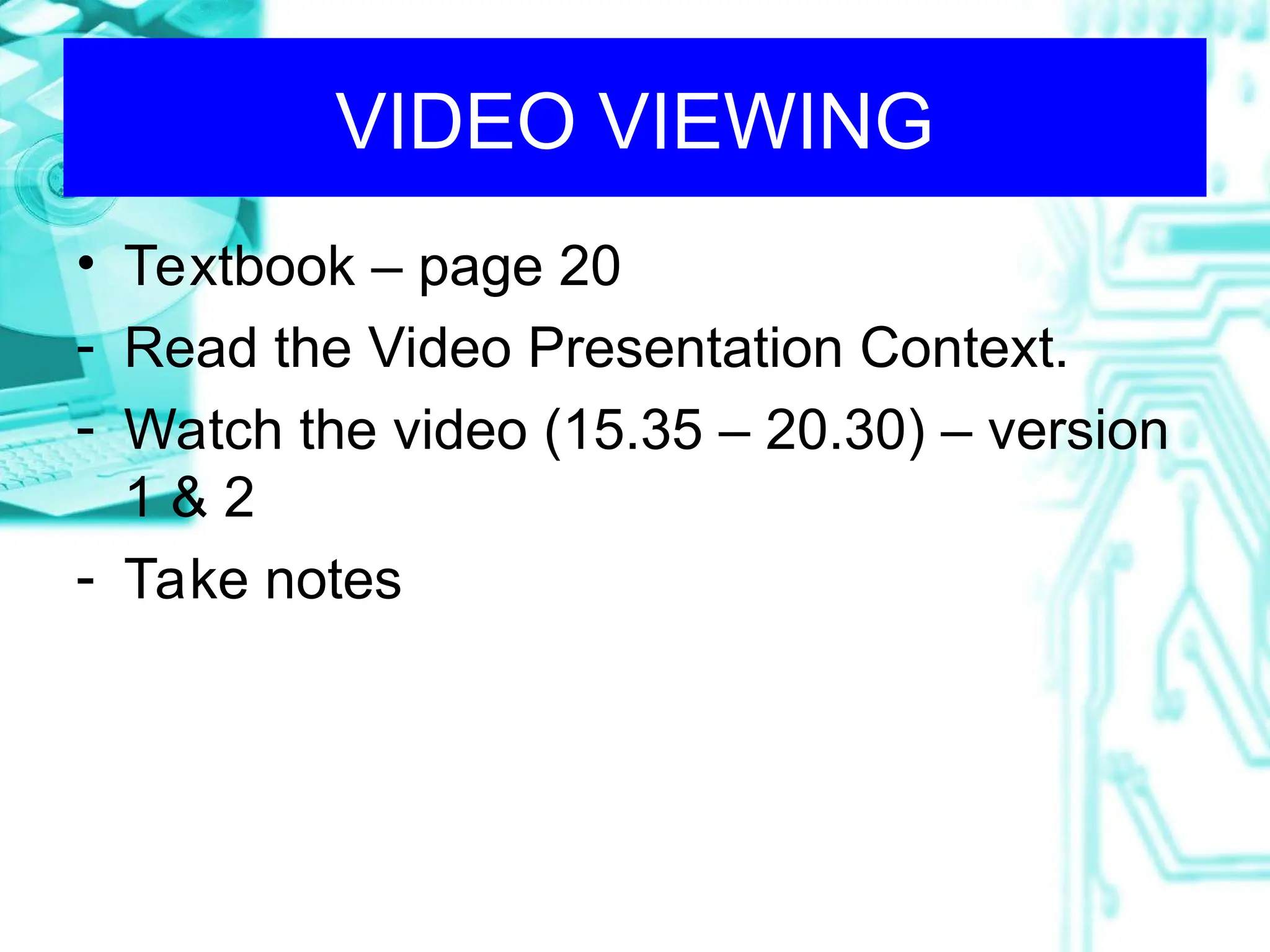 VIDEO VIEWING
• Textbook – page 20
- Read the Video Presentation Context.
- Watch the video (15.35 – 20.30) – version
1 & 2
- Take notes
 