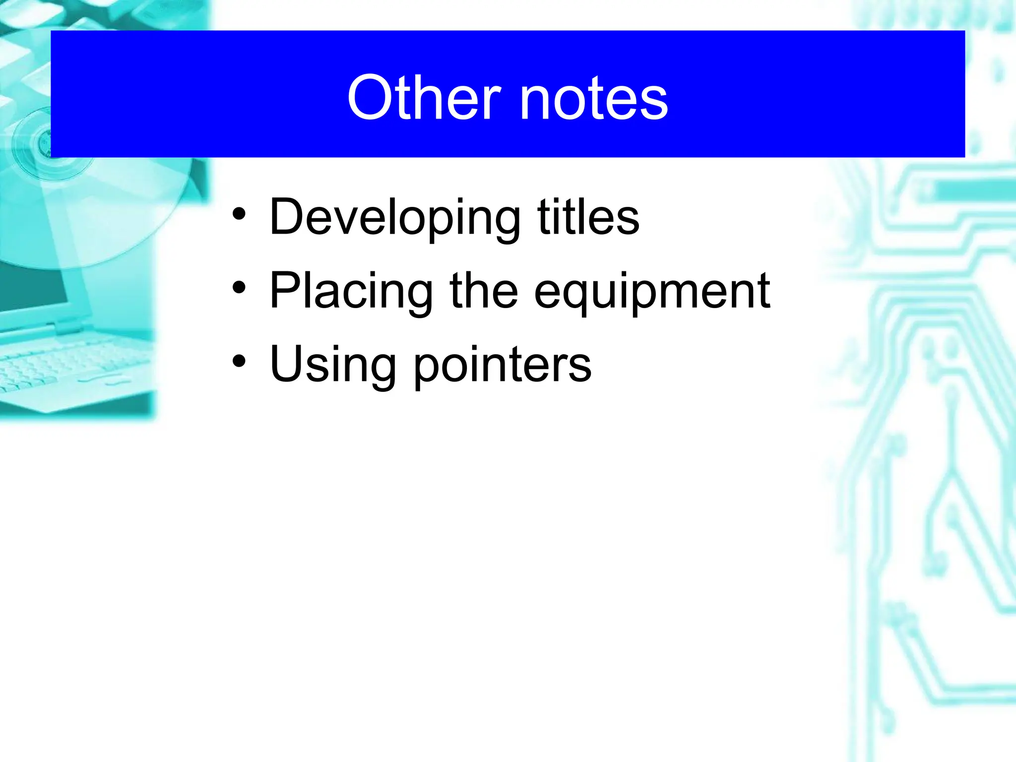 Other notes
• Developing titles
• Placing the equipment
• Using pointers
 