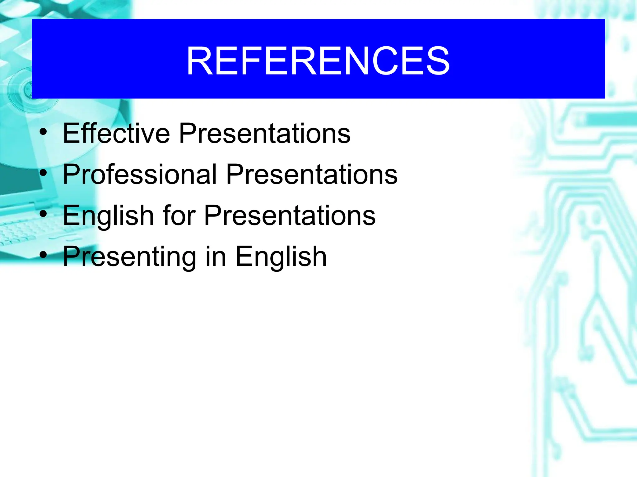 REFERENCES
• Effective Presentations
• Professional Presentations
• English for Presentations
• Presenting in English
 