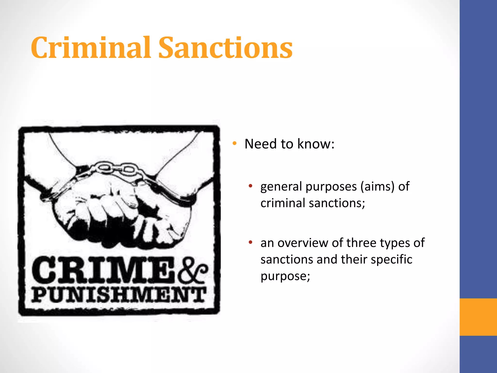 Criminal Sanctions
• Need to know:
• general purposes (aims) of
criminal sanctions;
• an overview of three types of
sanctions and their specific
purpose;
 