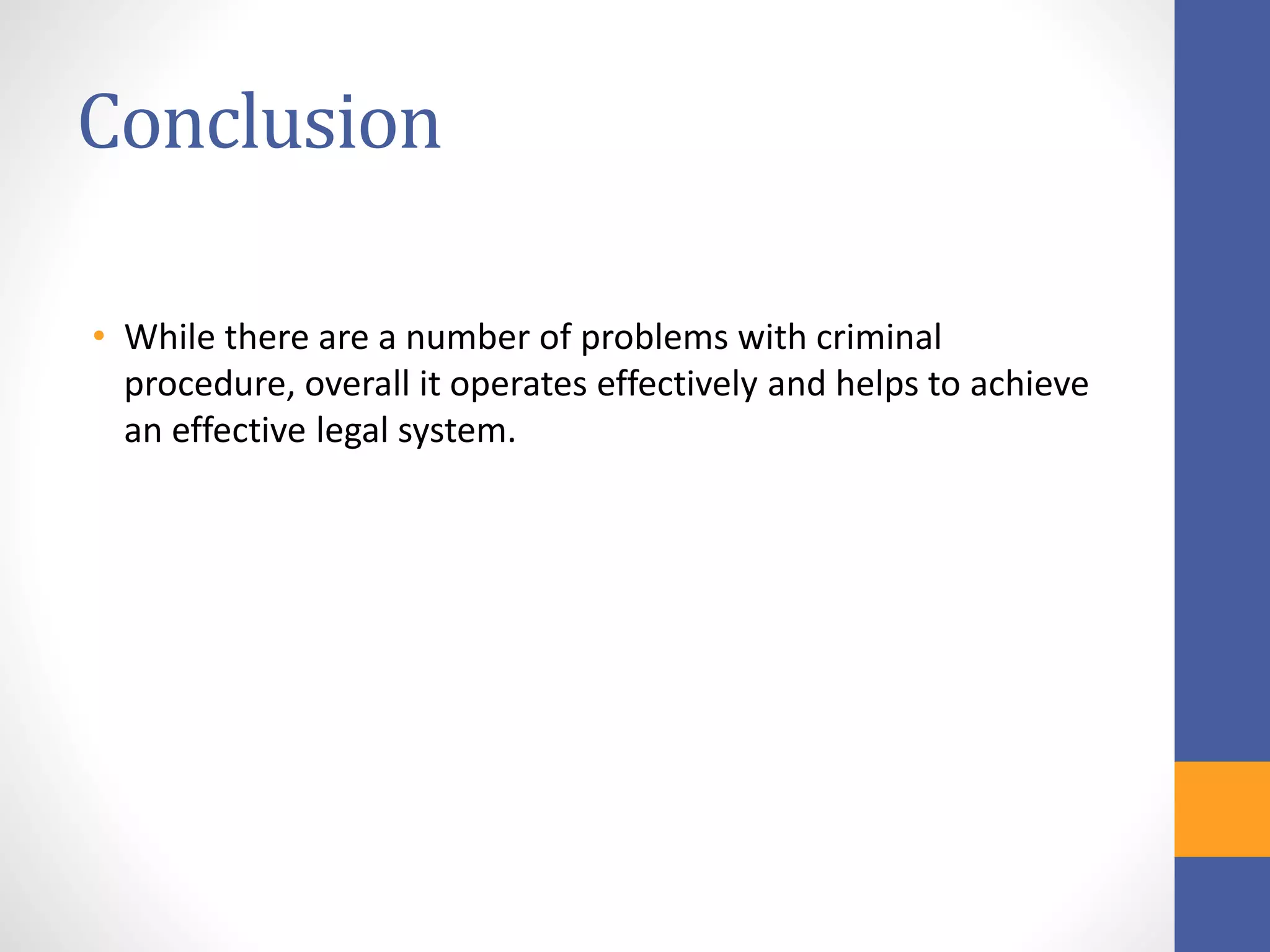 Conclusion
• While there are a number of problems with criminal
procedure, overall it operates effectively and helps to achieve
an effective legal system.
 