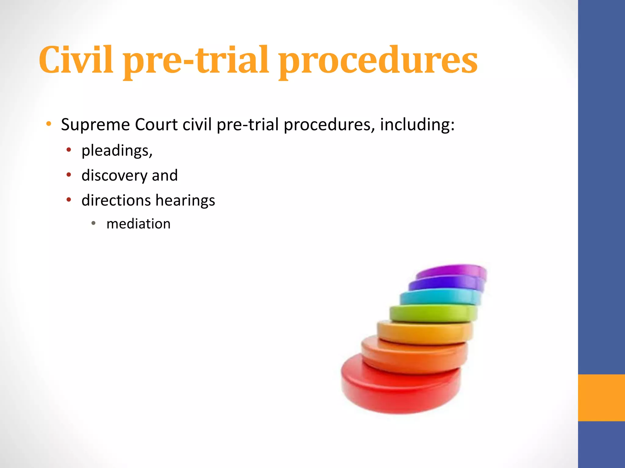 Civil pre-trial procedures
• Supreme Court civil pre-trial procedures, including:
• pleadings,
• discovery and
• directions hearings
• mediation
 