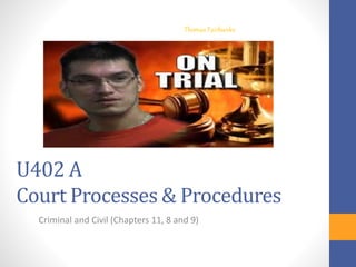 U402 A
Court Processes & Procedures
Criminal and Civil (Chapters 11, 8 and 9)
Thomas Fairbanks
 