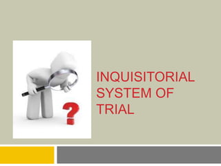 INQUISITORIAL
SYSTEM OF
TRIAL
 