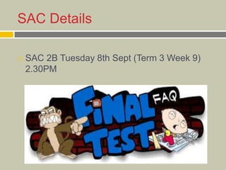 SAC Details
 SAC 2B Tuesday 8th Sept (Term 3 Week 9)
2.30PM
 