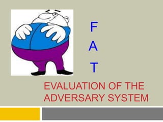 EVALUATION OF THE
ADVERSARY SYSTEM
F
A
T
 