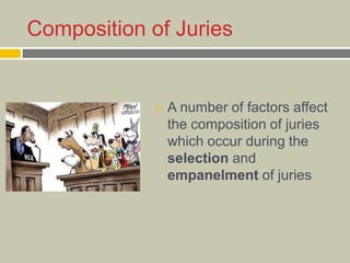 Composition of Juries
 A number of factors affect
the composition of juries
which occur during the
selection and
empanelment of juries
 