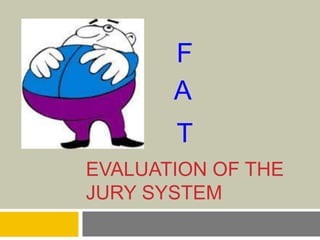 EVALUATION OF THE
JURY SYSTEM
F
A
T
 