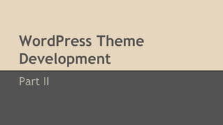 WordPress Theme
Development
Part II
 