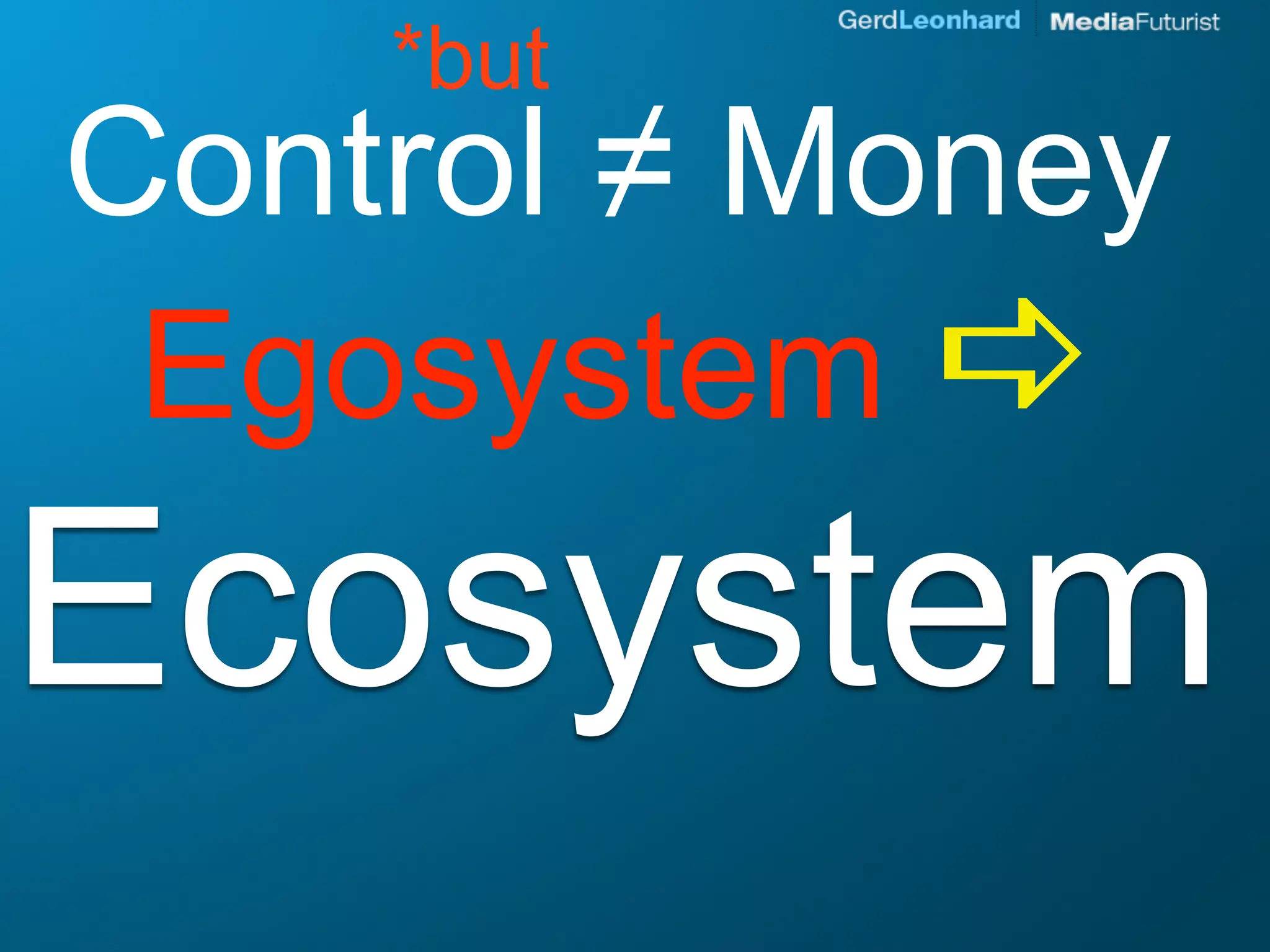 *but
Control ≠ Money
 Egosystem 
Ecosystem
 
