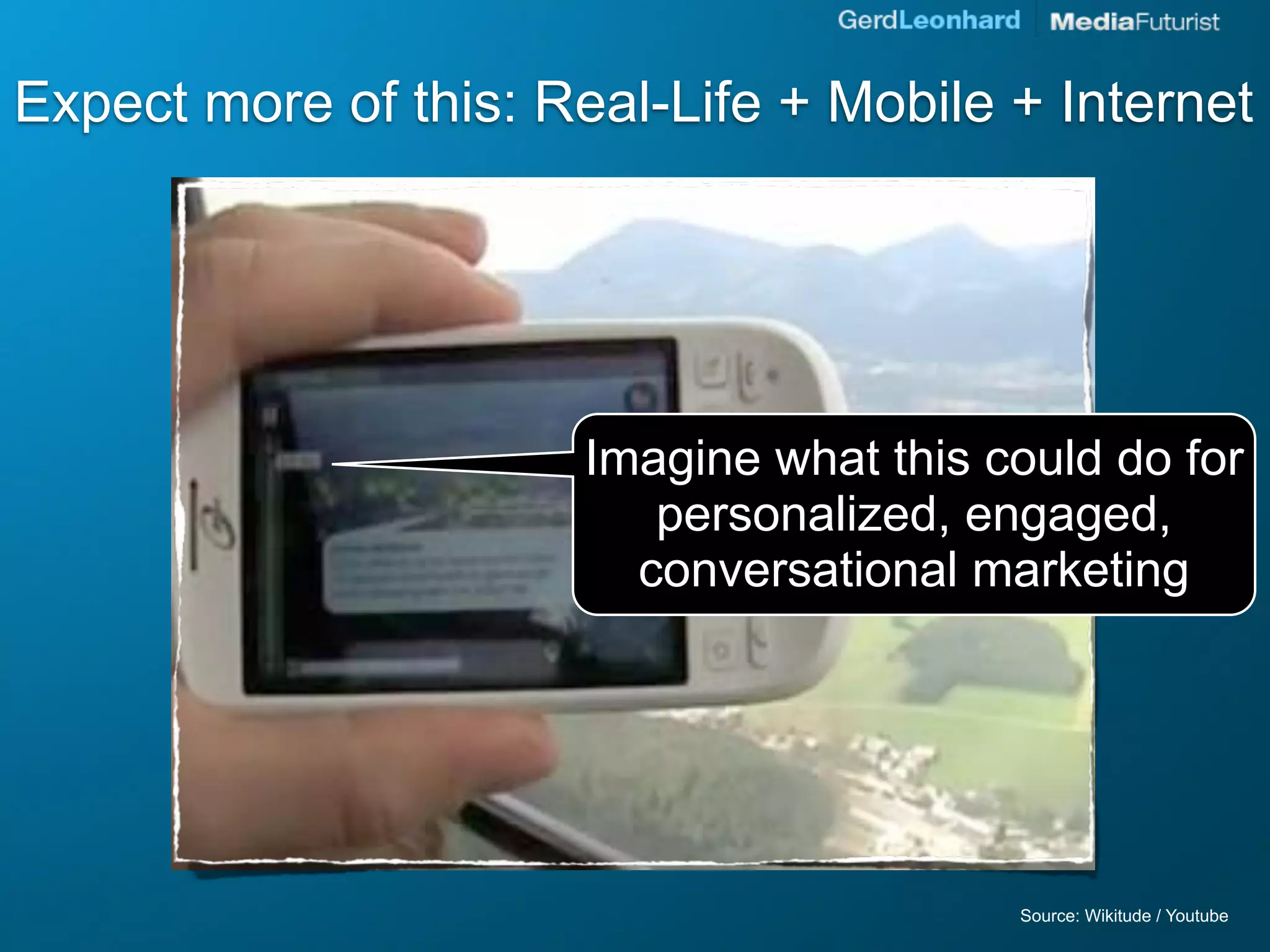 Expect more of this: Real-Life + Mobile + Internet




                       Imagine what this could do for
                          personalized, engaged,
                         conversational marketing




                                          Source: Wikitude / Youtube
 