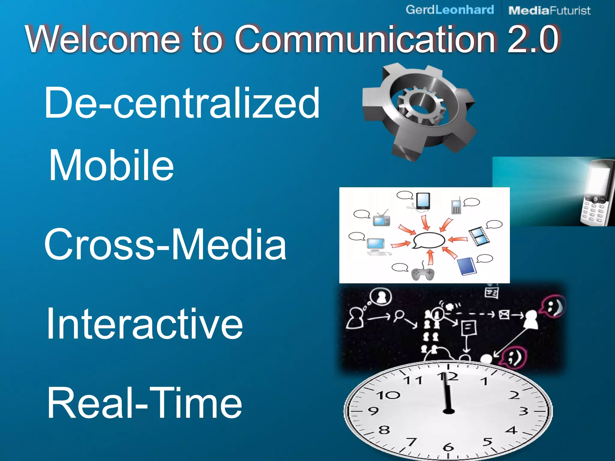 Welcome to Communication 2.0
De-centralized
Mobile
Cross-Media
 Interactive
 Real-Time
 
