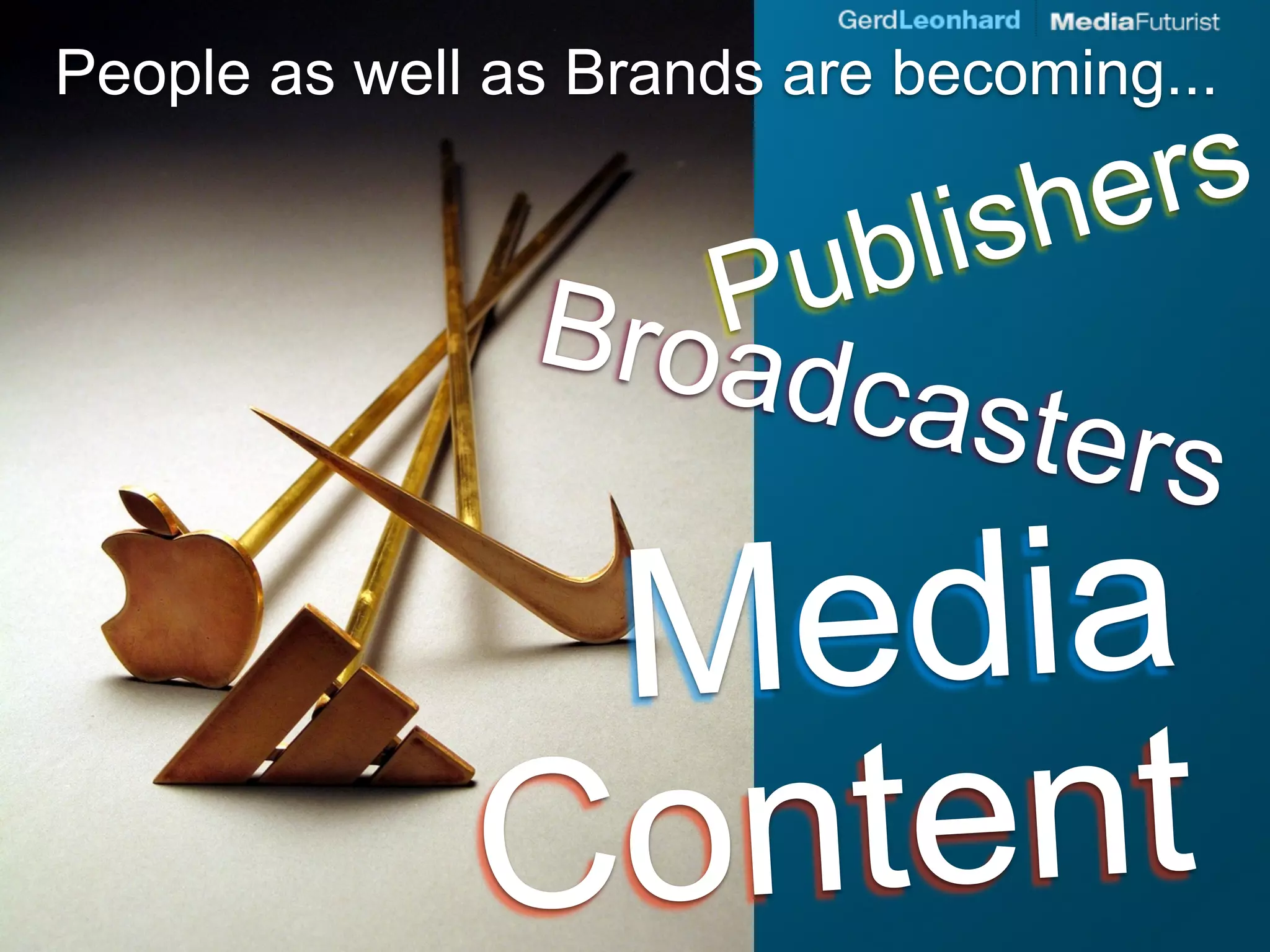 People as well as Brands are becoming...

                                sh ers
                   P u b     li
                Broad
                      caste
                            rs
               M edia
              C ont ent
 