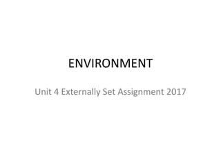 ENVIRONMENT
Unit 4 Externally Set Assignment 2017
 