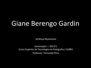 Giane Berengo Gardin
Schânya Maximiano
Iluminação I – 2017/1
Curso Superior de Tecnologia em Fotografia / ULBRA
Professor: Fernando Pires
 