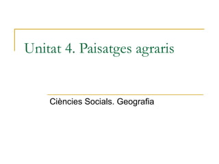Unitat 4. Paisatges agraris


    Ciències Socials. Geografia
 